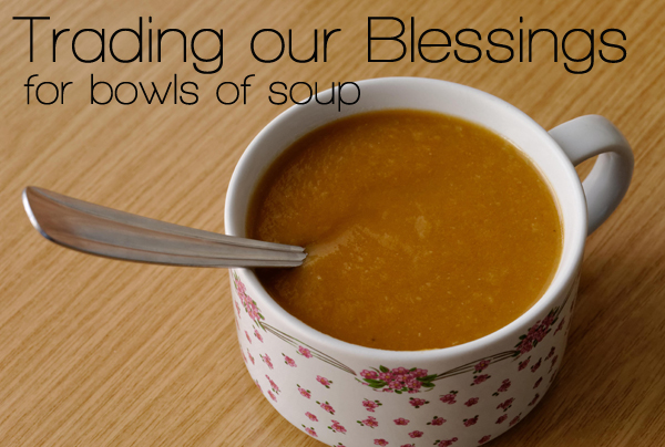 I'm learning what it means to trade our blessings for bowls of soup